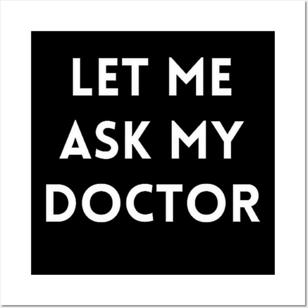 Let me Ask my Doctor Wall Art by IdeaMind